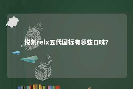 悦刻relx五代国标有哪些口味
？ 